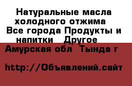 Натуральные масла холодного отжима - Все города Продукты и напитки » Другое   . Амурская обл.,Тында г.